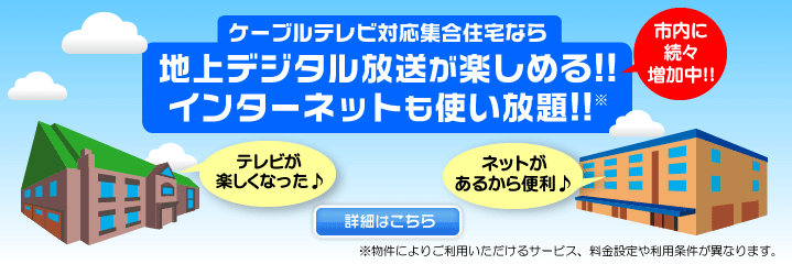 ケーブルテレビ対応集合住宅なら、地上デジタル放送が楽しめて、インターネットも使い放題！
