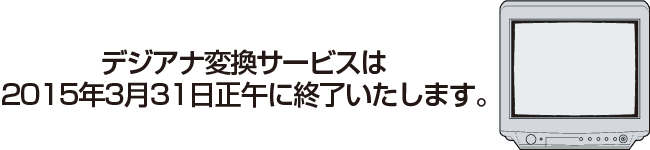 デジアナ変換サービスは2015年3月に終了いたします。